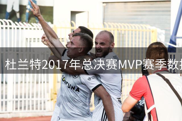 杜兰特2017年总决赛MVP赛季数据回顾